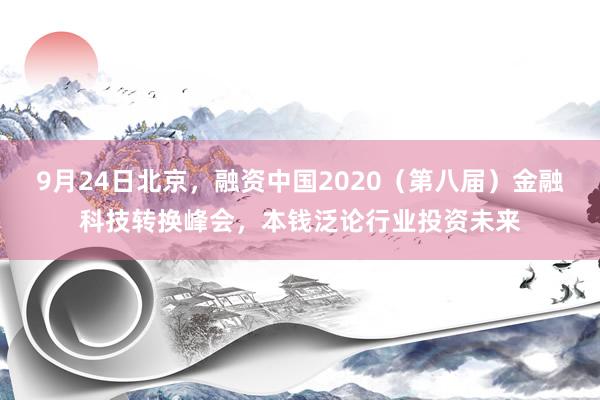 9月24日北京，融资中国2020（第八届）金融科技转换峰会，本钱泛论行业投资未来